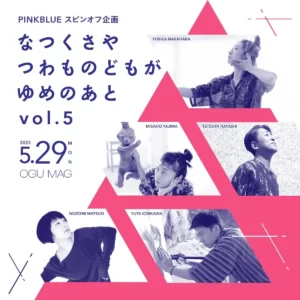 PINKBLUEスピンオフ企画「なつくさや つわものどもが ゆめのあとvol.5」 @ OGU MAG+ | 荒川区 | 東京都 | 日本
